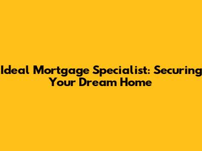 Ideal Mortgage Specialist: Securing Your Dream Home