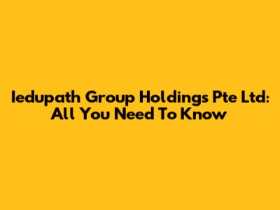 Iedupath Group Holdings Pte Ltd: All You Need To Know