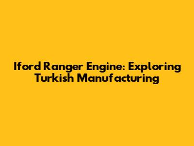 Iford Ranger Engine: Exploring Turkish Manufacturing