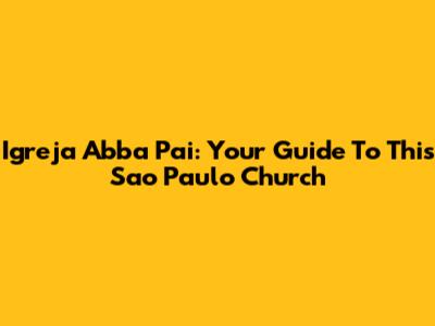 Igreja Abba Pai: Your Guide To This Sao Paulo Church