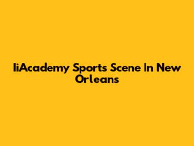 IiAcademy Sports Scene In New Orleans