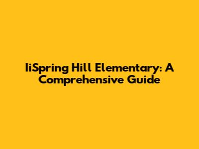 IiSpring Hill Elementary: A Comprehensive Guide
