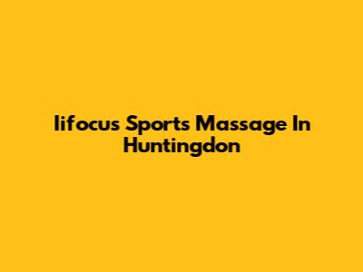 Iifocus Sports Massage In Huntingdon
