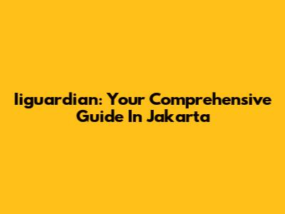 Iiguardian: Your Comprehensive Guide In Jakarta