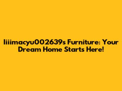 Iiiimacyu002639's Furniture: Your Dream Home Starts Here!