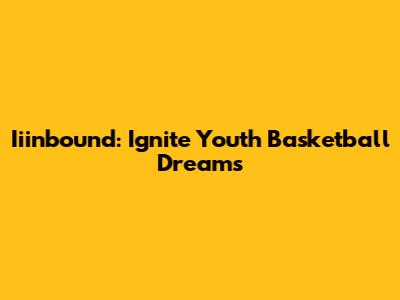 Iiinbound: Ignite Youth Basketball Dreams