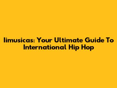 Iimusicas: Your Ultimate Guide To International Hip Hop