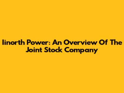 Iinorth Power: An Overview Of The Joint Stock Company