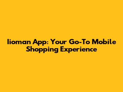 Iioman App: Your Go-To Mobile Shopping Experience