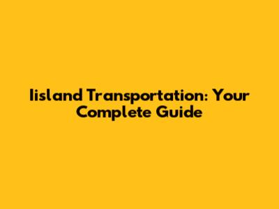 Iisland Transportation: Your Complete Guide