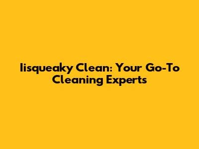 Iisqueaky Clean: Your Go-To Cleaning Experts
