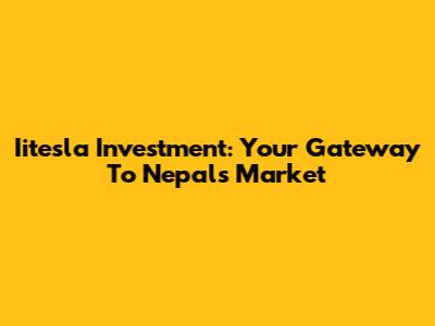 Iitesla Investment: Your Gateway To Nepal's Market