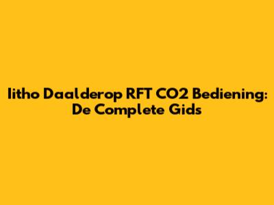 Iitho Daalderop RFT CO2 Bediening: De Complete Gids