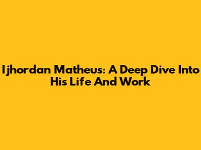 Ijhordan Matheus: A Deep Dive Into His Life And Work