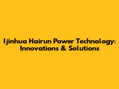 Ijinhua Hairun Power Technology: Innovations & Solutions