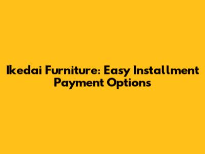 Ikedai Furniture: Easy Installment Payment Options