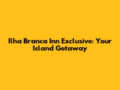Ilha Branca Inn Exclusive: Your Island Getaway