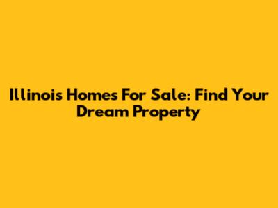 Illinois Homes For Sale: Find Your Dream Property