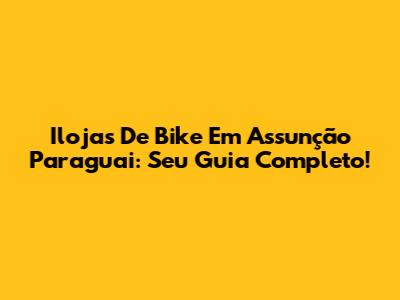 Ilojas De Bike Em Assunção Paraguai: Seu Guia Completo!