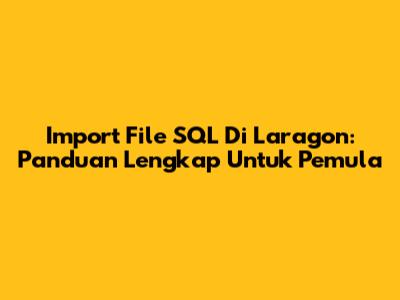 Import File SQL Di Laragon: Panduan Lengkap Untuk Pemula