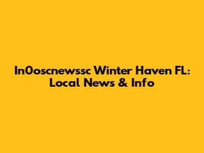 In0oscnewssc Winter Haven FL: Local News & Info
