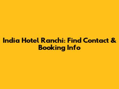 India Hotel Ranchi: Find Contact & Booking Info
