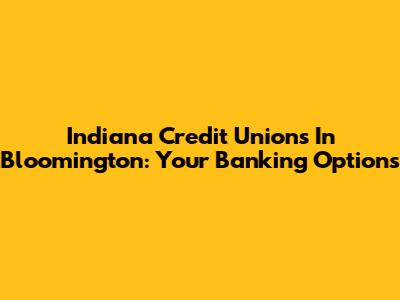 Indiana Credit Unions In Bloomington: Your Banking Options