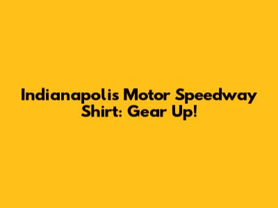 Indianapolis Motor Speedway Shirt: Gear Up!
