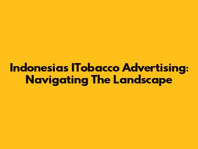 Indonesia's ITobacco Advertising: Navigating The Landscape