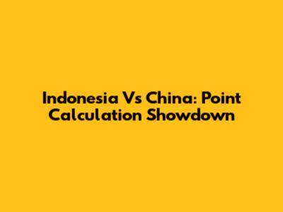 Indonesia Vs China: Point Calculation Showdown
