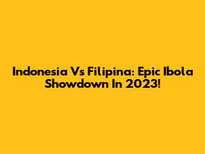 Indonesia Vs Filipina: Epic Ibola Showdown In 2023!