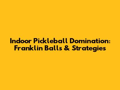 Indoor Pickleball Domination: Franklin Balls & Strategies