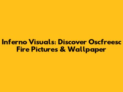 Inferno Visuals: Discover Oscfreesc Fire Pictures & Wallpaper