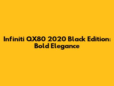 Infiniti QX80 2020 Black Edition: Bold Elegance
