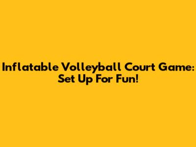 Inflatable Volleyball Court Game: Set Up For Fun!