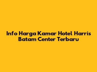 Info Harga Kamar Hotel Harris Batam Center Terbaru