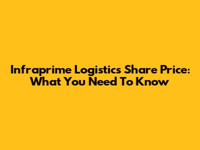 Infraprime Logistics Share Price: What You Need To Know