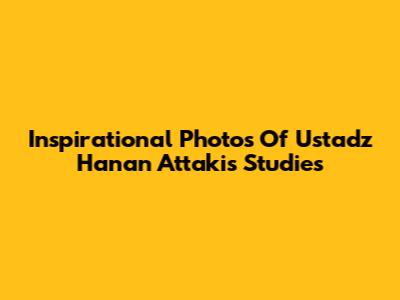 Inspirational Photos Of Ustadz Hanan Attaki's Studies