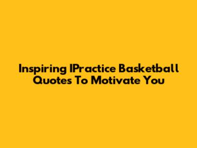 Inspiring IPractice Basketball Quotes To Motivate You
