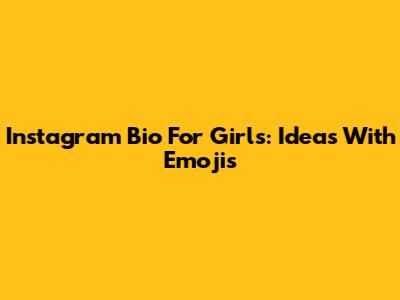 Instagram Bio For Girls: Ideas With Emojis