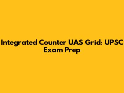 Integrated Counter UAS Grid: UPSC Exam Prep