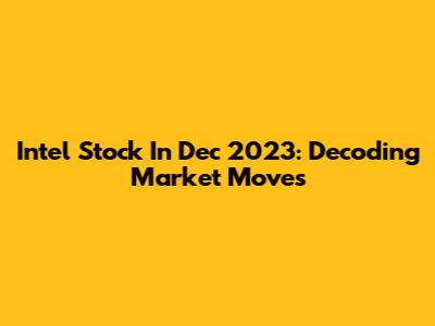 Intel Stock In Dec 2023: Decoding Market Moves