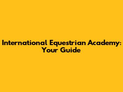 International Equestrian Academy: Your Guide
