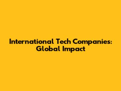 International Tech Companies: Global Impact