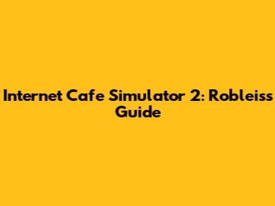 Internet Cafe Simulator 2: Robleis's Guide