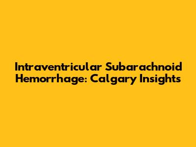 Intraventricular Subarachnoid Hemorrhage: Calgary Insights