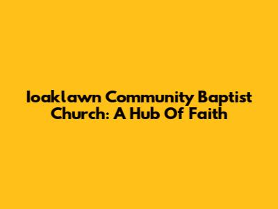 Ioaklawn Community Baptist Church: A Hub Of Faith