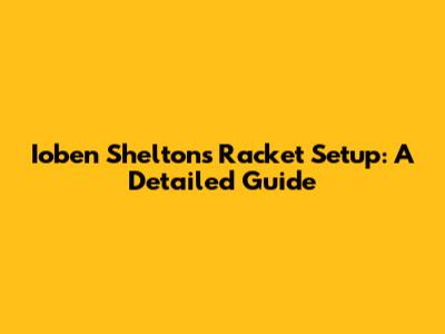 Ioben Shelton's Racket Setup: A Detailed Guide