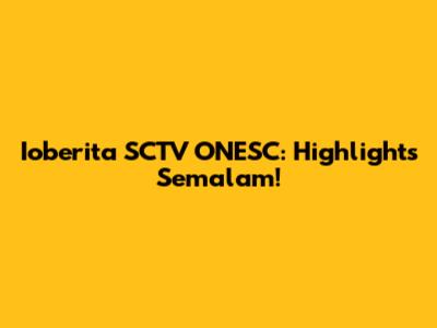 Ioberita SCTV ONESC: Highlights Semalam!