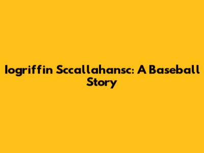 Iogriffin Sccallahansc: A Baseball Story